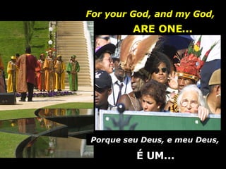 Porque seu Deus, e meu Deus,  For your God, and my God,  ARE ONE... É UM... 