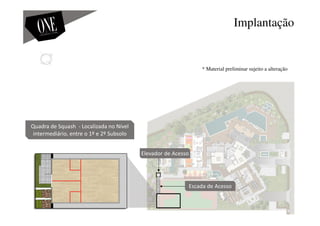 Implantação
Quadra de Squash - Localizada no Nível
intermediário, entre o 1º e 2º Subsolo
Escada de Acesso
Elevador de Acesso
* Material preliminar sujeito a alteração
 