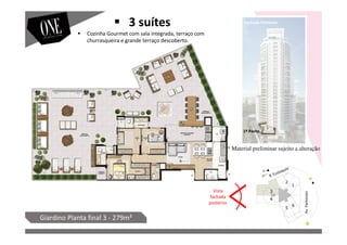 Vista
fachada
posterior
Av.Parkinson
1º Pavto.
Giardino Planta final 3 - 279m²
Fachada Posterior
Cozinha Gourmet com sala integrada, terraço com
churrasqueira e grande terraço descoberto.
3 suítes
* Material preliminar sujeito a alteração
 