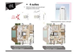 Vista
fachada
posterior
Fachada Posterior
Av.Parkinson
27º pavto
26º pavto
Planta Cobertura Duplex
Inferior - 344m²
Planta Cobertura Duplex
Superior - 344m²
Cobertura Duplex com área de lazer
integrada as áreas sociais.
4 suítes
* Material preliminar sujeito a alteração
 