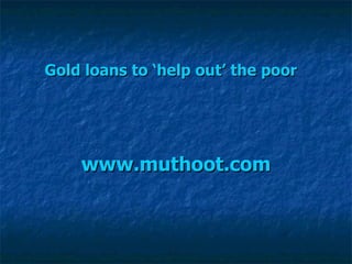 Gold loans to ‘help out’ the poor   www.muthoot.com 