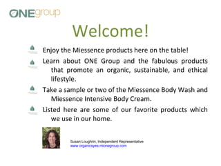 Welcome! ,[object Object],[object Object],[object Object],[object Object],Susan Loughrin, Independent Representative www.organicsyes.mionegroup.com 