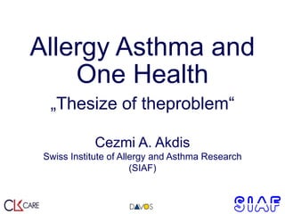 Allergy Asthma and
One Health
„Thesize of theproblem“
Cezmi A. Akdis
Swiss Institute of Allergy and Asthma Research
(SIAF)

 