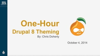 One-Hour 
Drupal 8 Theming 
By: Chris Doherty 
October 4, 2014 
 