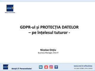 Tel: 0262 223385 / 0741 224524
www.one-it.ro/business
Nicolae Onțiu
Business Manager, One-IT
GDPR-ul și PROTECȚIA DATELOR
– pe înțelesul tuturor -
 