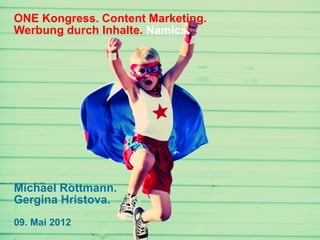 ONE Kongress. Content Marketing.
Werbung durch Inhalte. Namics.




Michael Rottmann.
Gergina Hristova.
09. Mai 2012
 