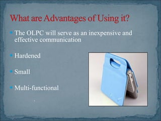 The OLPC will serve as an inexpensive and effective communication  Hardened  Small Multi-functional .  