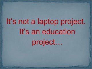 It’s not a laptop project. It’s an education project… 
