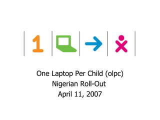 One Laptop Per Child (olpc) Nigerian Roll-Out  April 11, 2007 