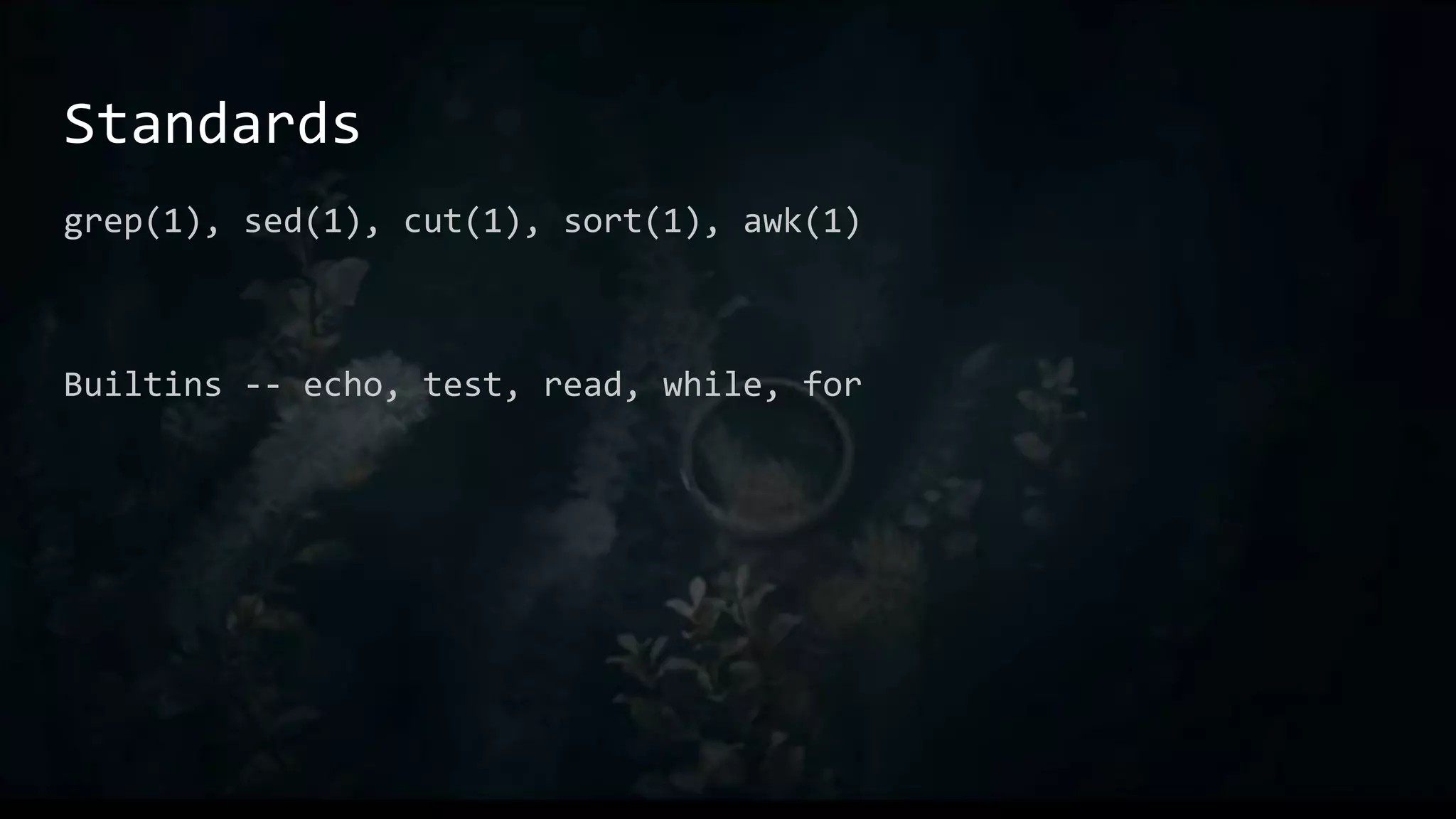 Standards
grep(1), sed(1), cut(1), sort(1), awk(1)
Builtins -- echo, test, read, while, for
 