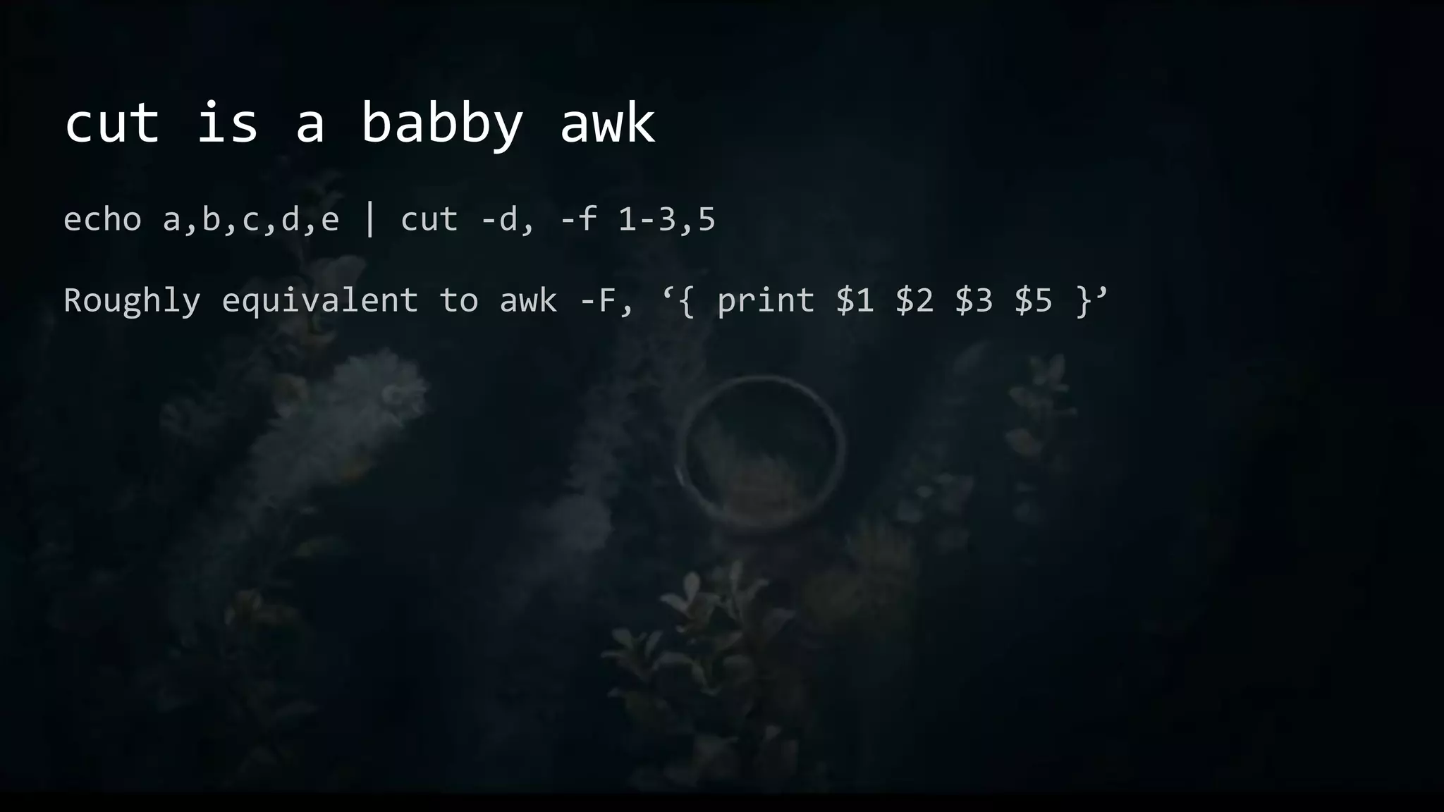 cut is a babby awk
echo a,b,c,d,e | cut -d, -f 1-3,5
Roughly equivalent to awk -F, ‘{ print $1 $2 $3 $5 }’
 