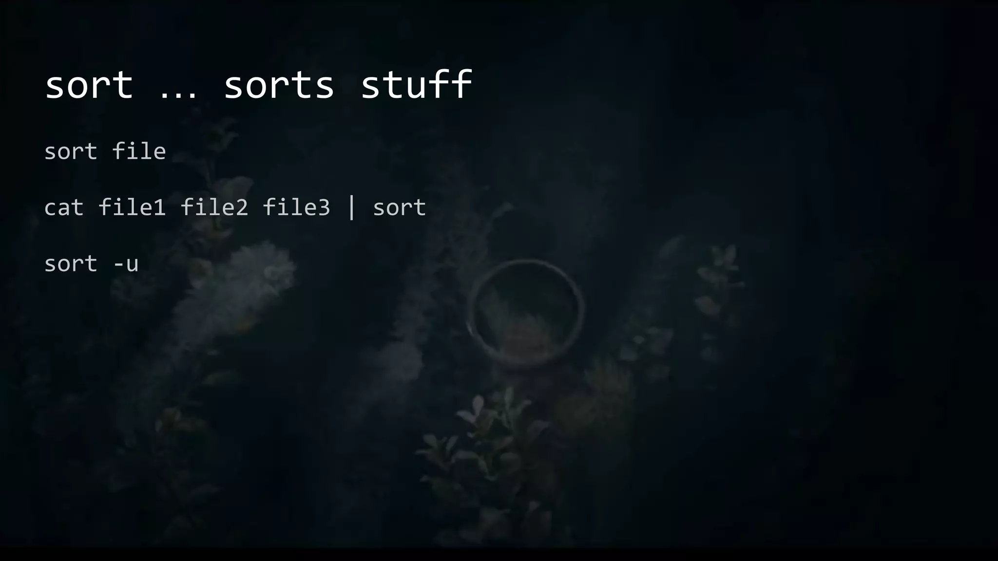 sort … sorts stuff
sort file
cat file1 file2 file3 | sort
sort -u
 