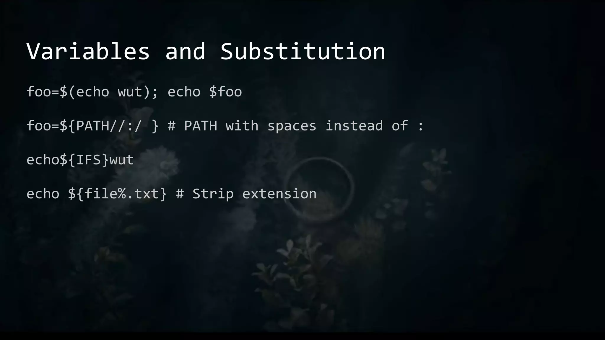 Variables and Substitution
foo=$(echo wut); echo $foo
foo=${PATH//:/ } # PATH with spaces instead of :
echo${IFS}wut
echo ${file%.txt} # Strip extension
 