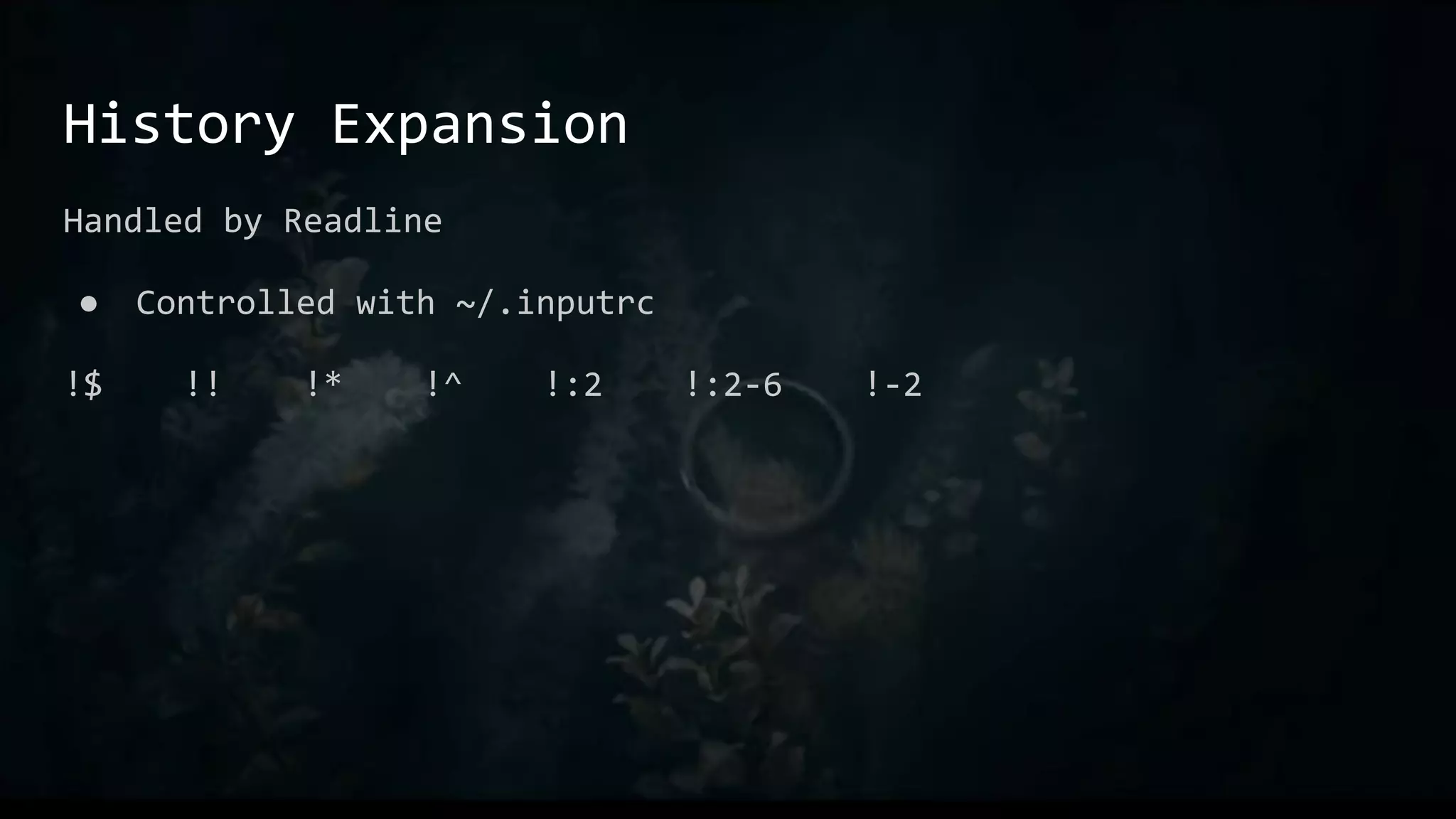 History Expansion
Handled by Readline
● Controlled with ~/.inputrc
!$ !! !* !^ !:2 !:2-6 !-2
 