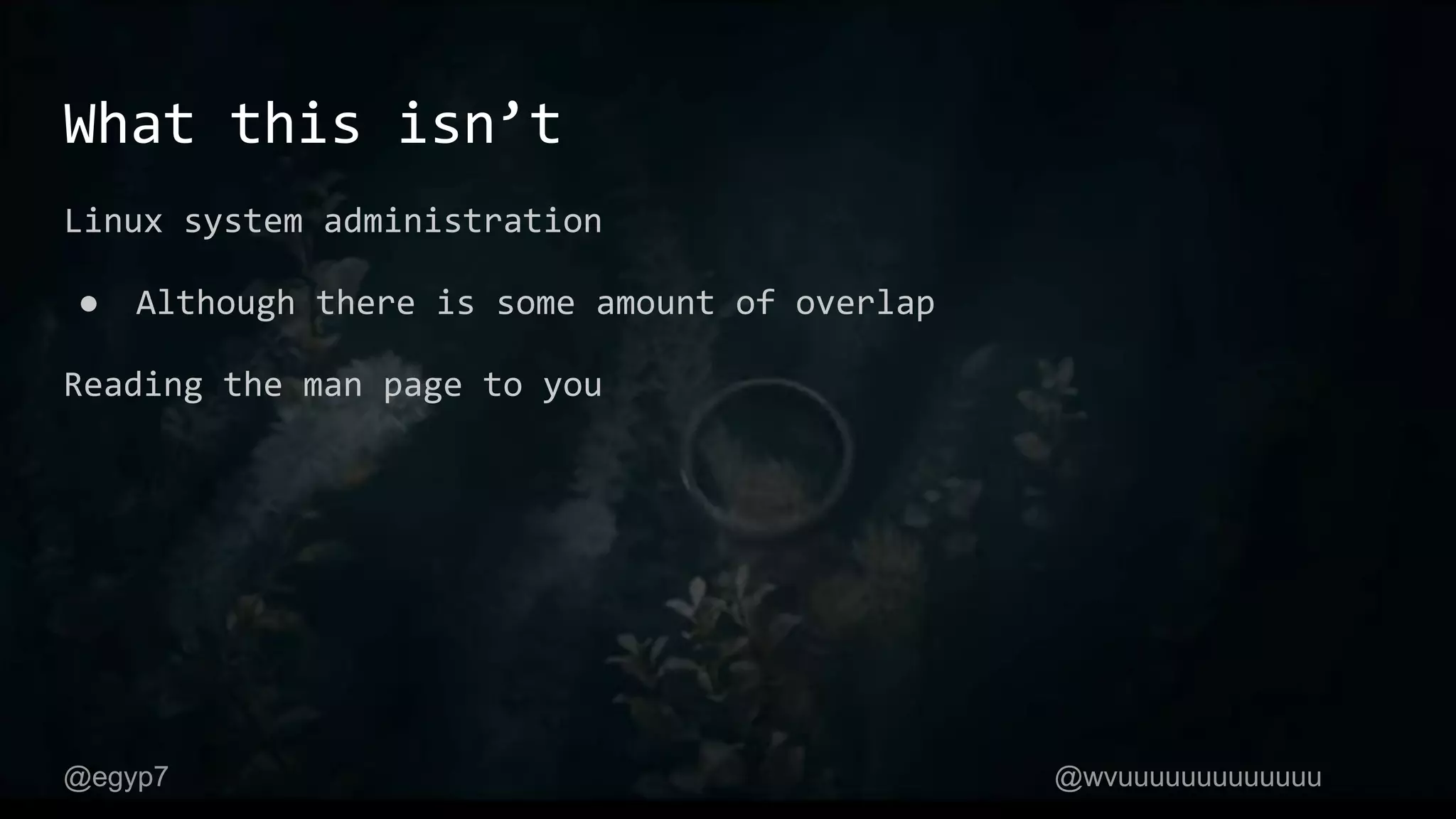What this isn’t
Linux system administration
● Although there is some amount of overlap
Reading the man page to you
@egyp7 @wvuuuuuuuuuuuuu
 