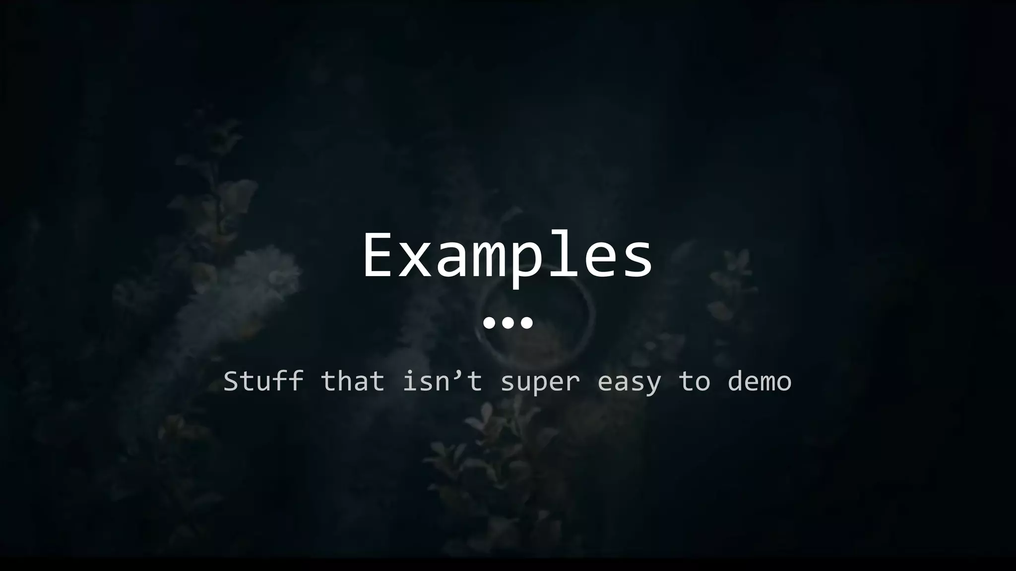 Examples
Stuff that isn’t super easy to demo
 