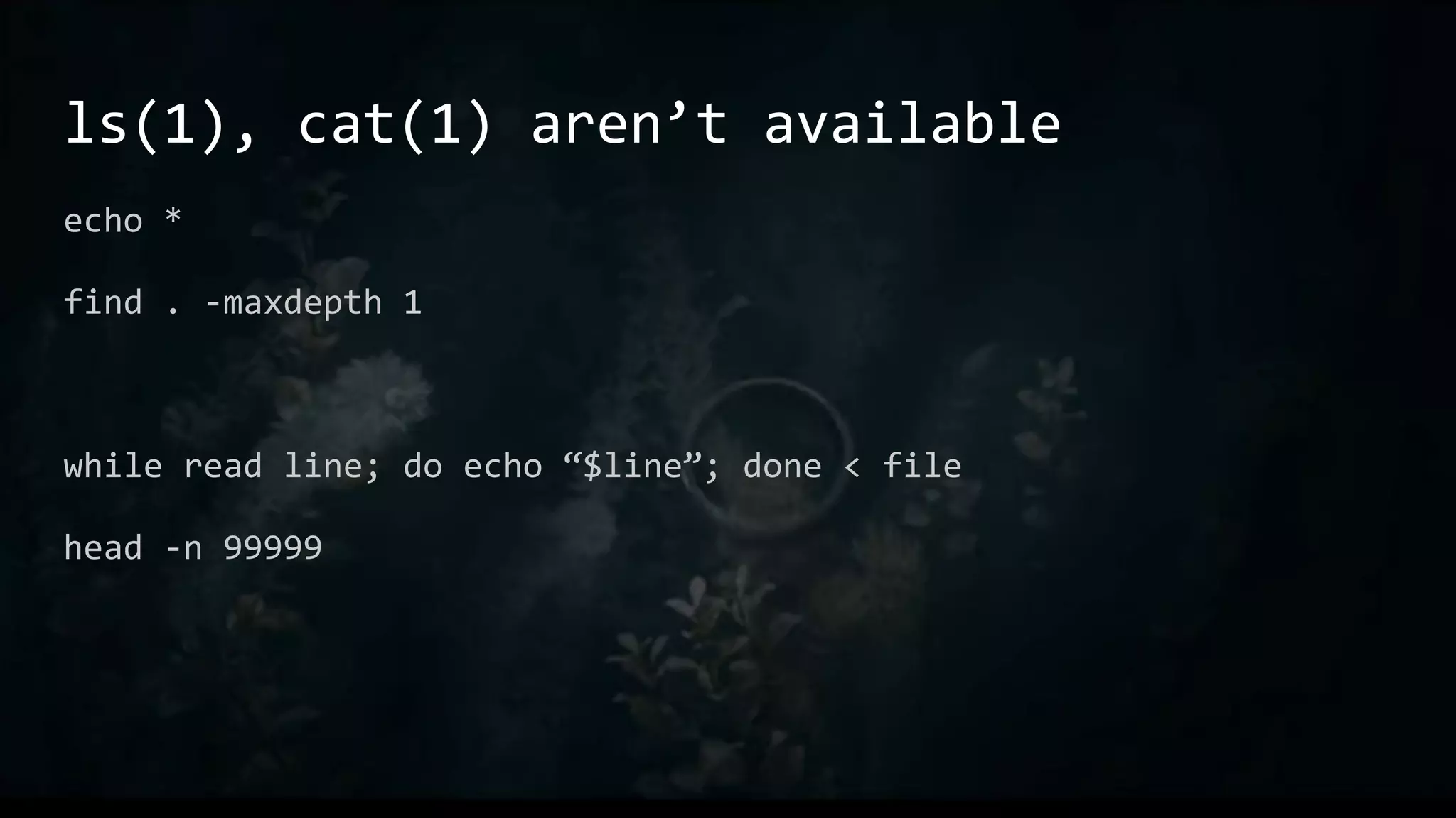 ls(1), cat(1) aren’t available
echo *
find . -maxdepth 1
while read line; do echo “$line”; done < file
head -n 99999
 