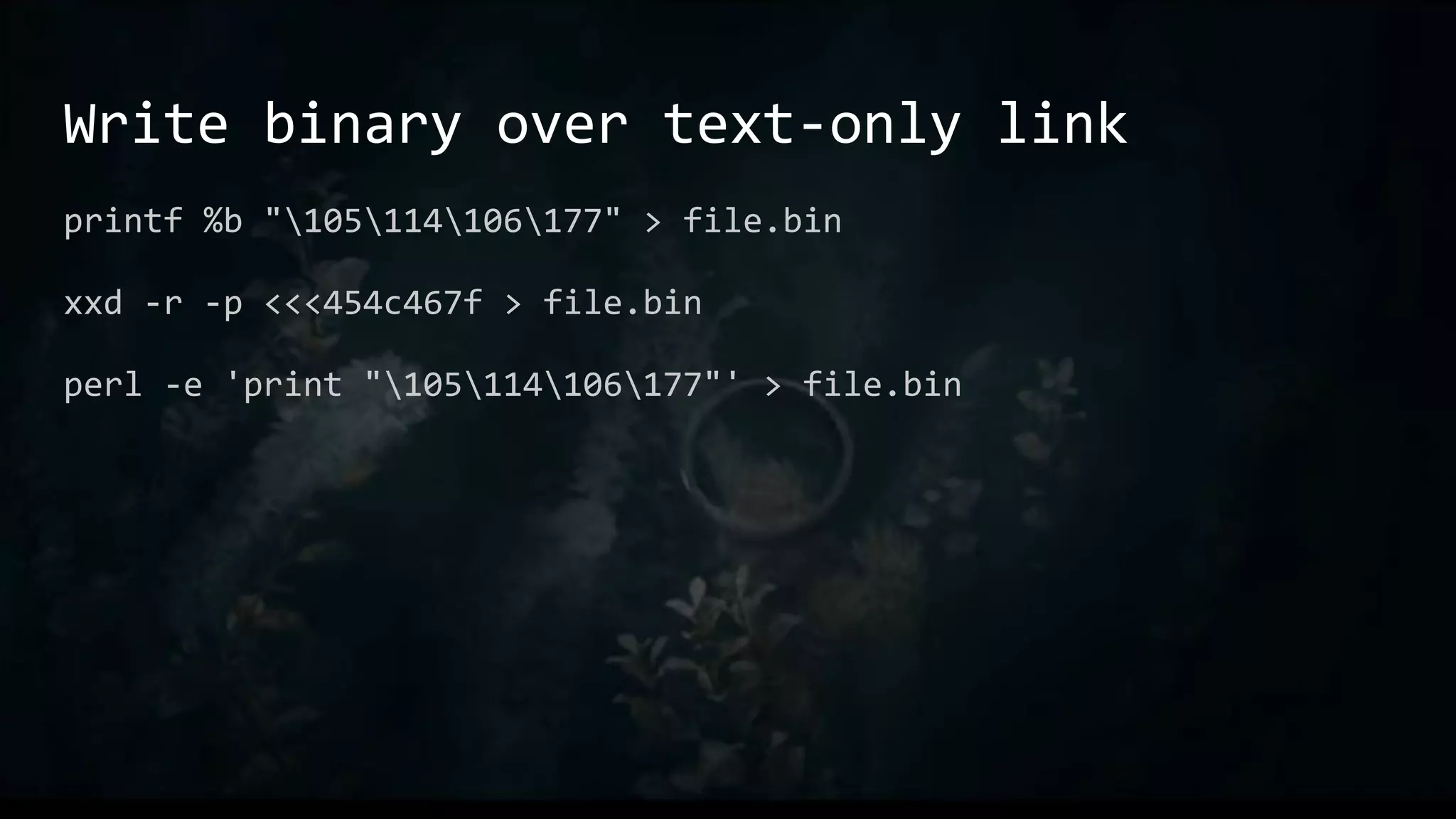 Write binary over text-only link
printf %b "105114106177" > file.bin
xxd -r -p <<<454c467f > file.bin
perl -e 'print "105114106177"' > file.bin
 
