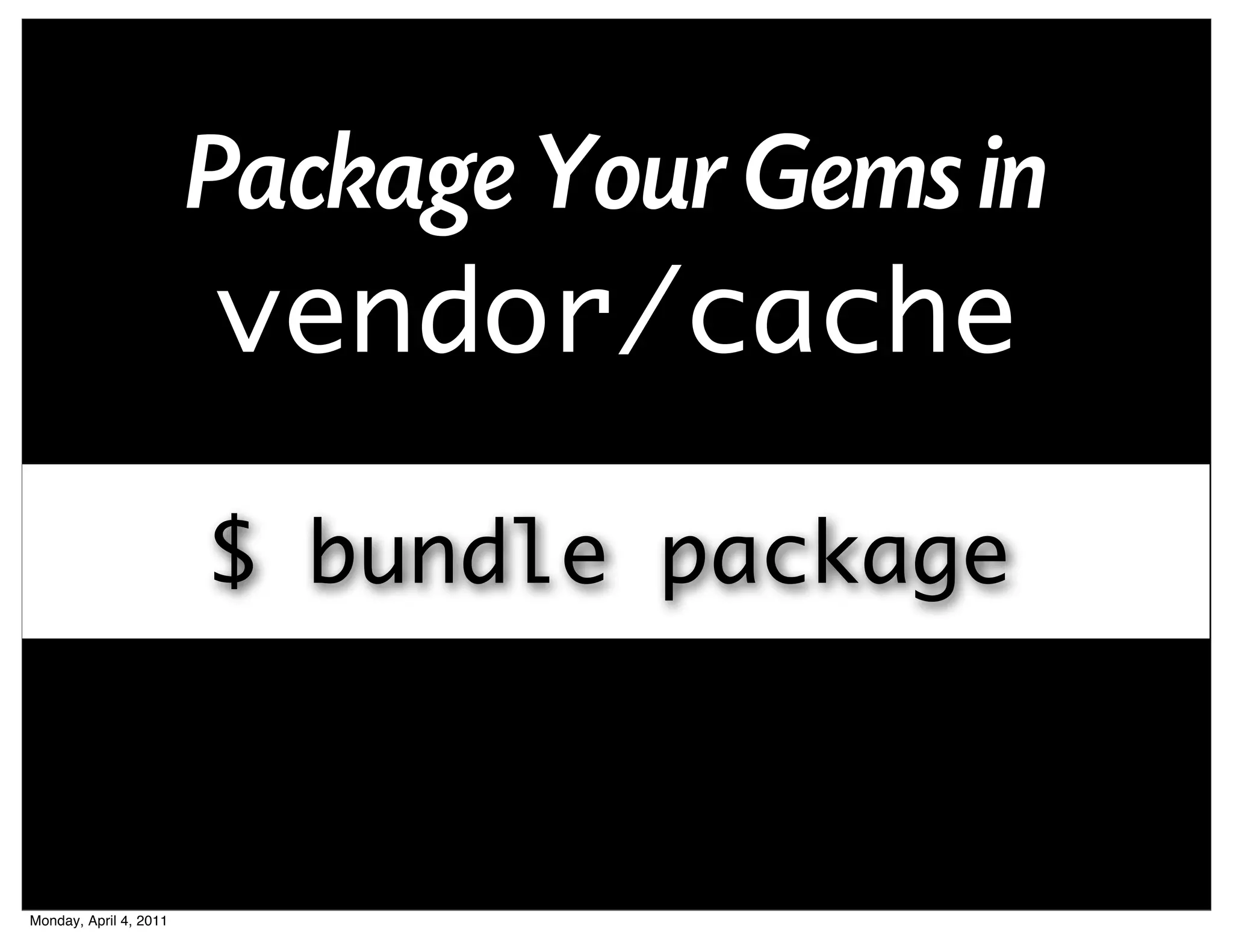 Package Your Gems in
                         vendor/cache

                        $ bundle package



Monday, April 4, 2011
 