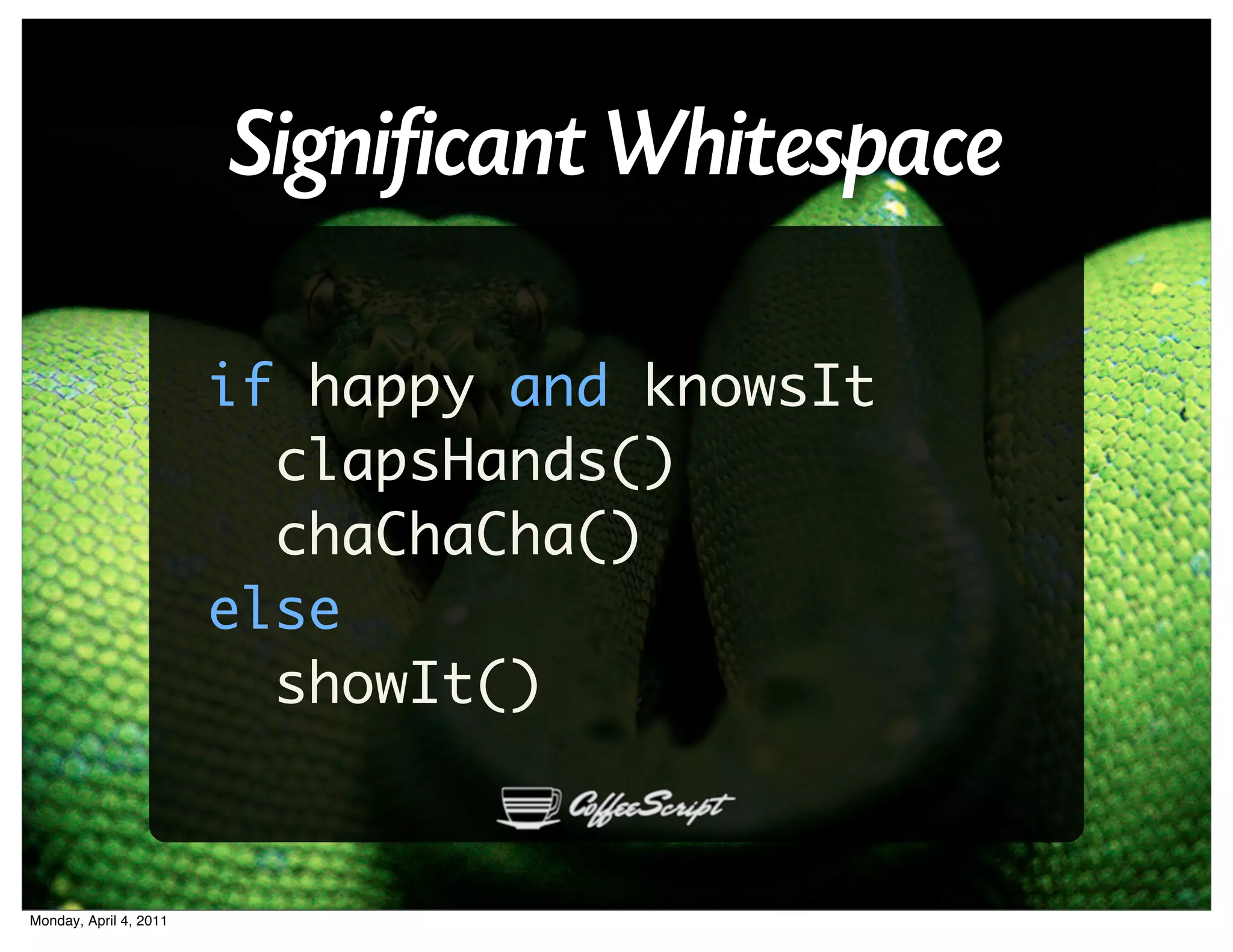 Significant Whitespace

                        if happy and knowsIt
                          clapsHands()
                          chaChaCha()
                        else
                          showIt()


Monday, April 4, 2011
 
