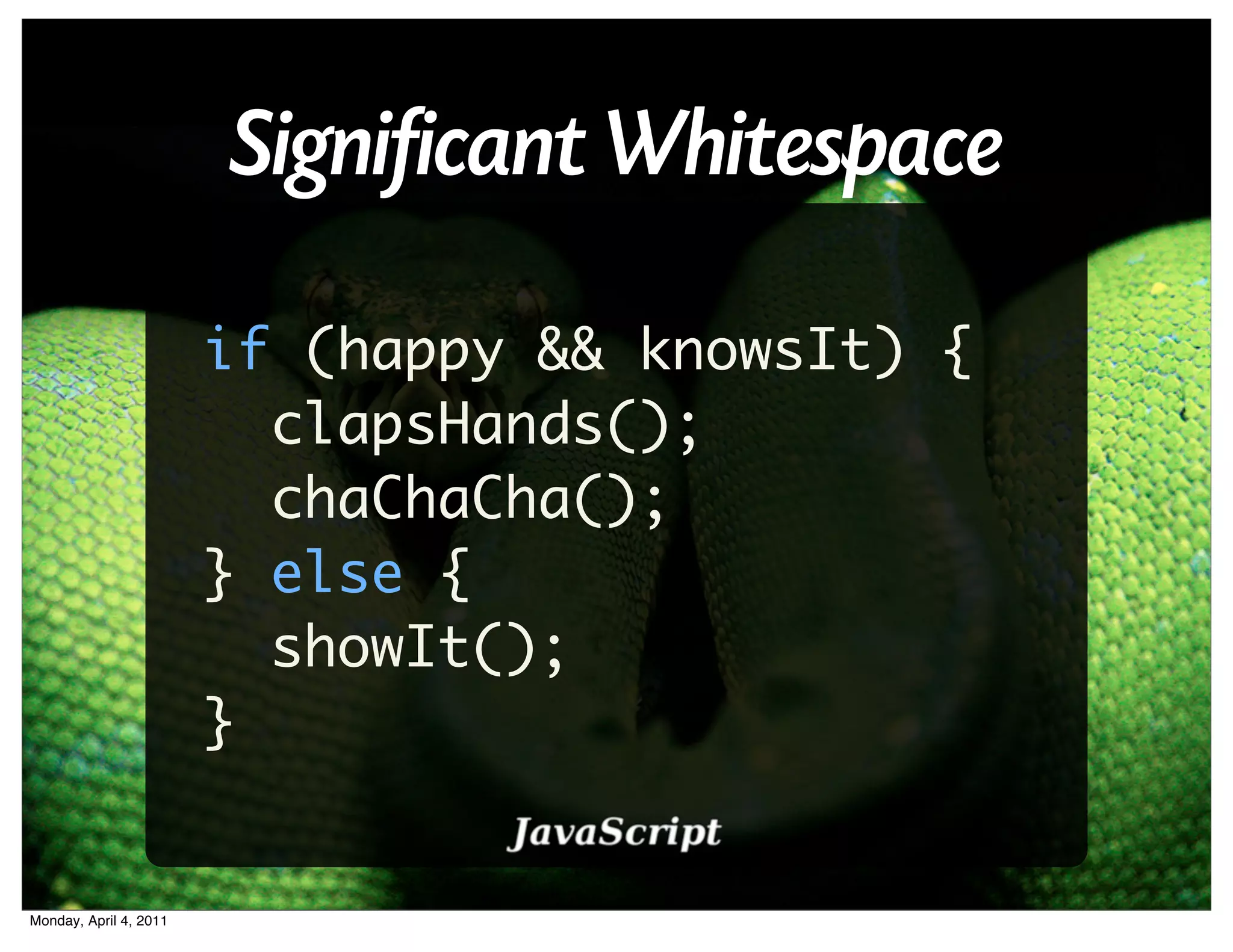 Significant Whitespace

                        if (happy && knowsIt) {
                          clapsHands();
                          chaChaCha();
                        } else {
                          showIt();
                        }


Monday, April 4, 2011
 