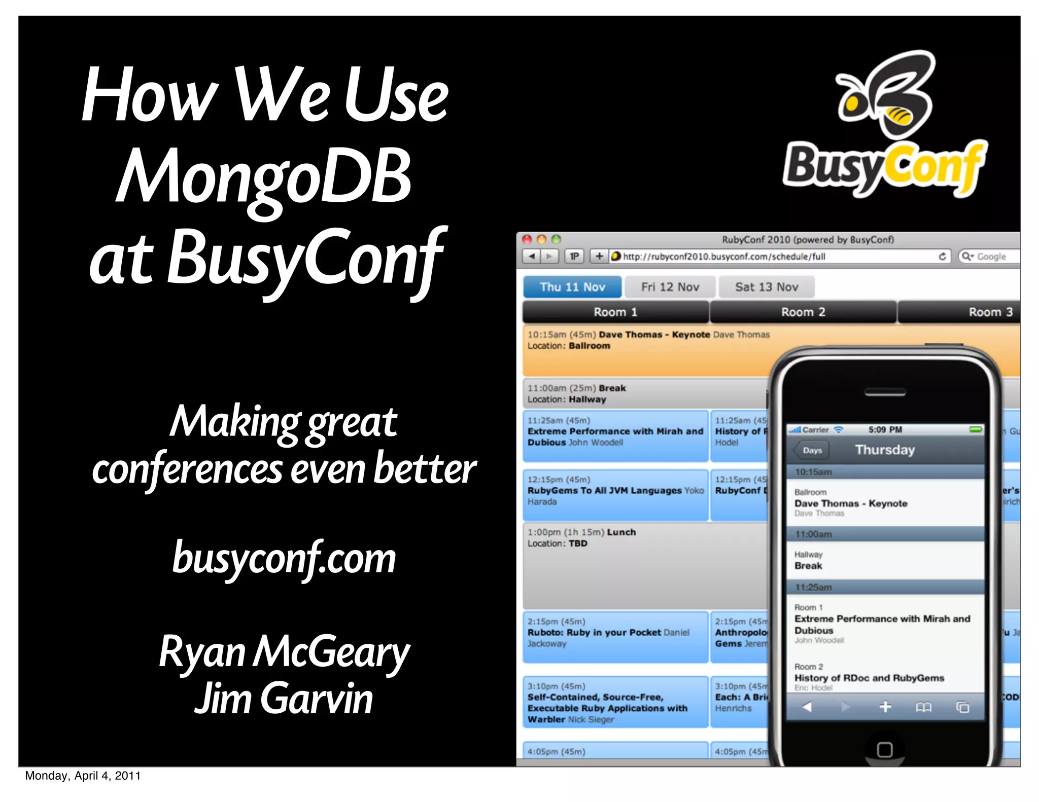 How We Use
           MongoDB
          at BusyConf
                Making great
            conferences even better
                        busyconf.com
                        Ryan McGeary
                          Jim Garvin
Monday, April 4, 2011
 
