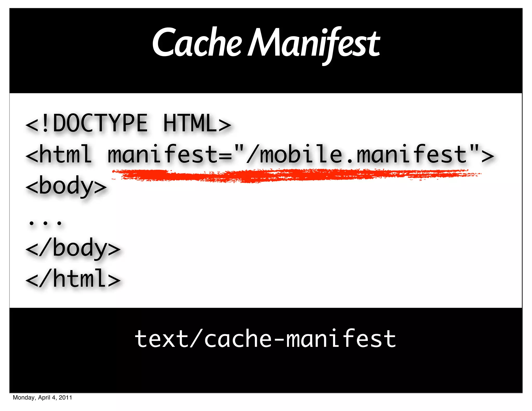 Cache Manifest
    <!DOCTYPE HTML>
    <html manifest="/mobile.manifest">
    <body>
    ...
    </body>
    </html>

                        text/cache-manifest

Monday, April 4, 2011
 