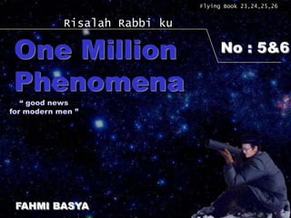 Flying Book 23,24,25,26


            Risalah Rabbi ku

 One Million                         No : 5&6

 Phenomena
   “ good news
for modern men ”




 FAHMI BASYA
 