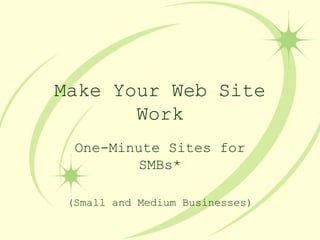 Make Your Web Site Work One-Minute Sites for SMBs* (Small and Medium Businesses) 