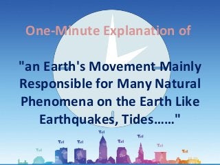 One-Minute Explanation of
"an Earth's Movement Mainly
Responsible for Many Natural
Phenomena on the Earth Like
Earthquakes, Tides……"
 
