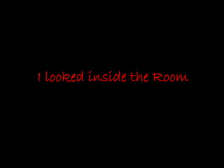 I looked inside the Room
 