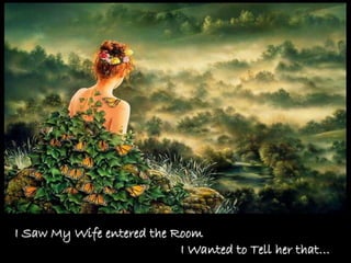 I Saw My Wife entered the Room
                           I Wanted to Tell her that…
 