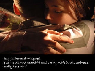 I hugged her and whispered..
“You are the Most Beautiful and Caring Wife in this Universe,
I really Love You”.
 