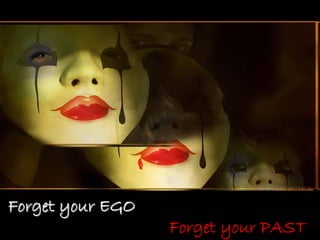 Forget your EGO
                  Forget your PAST
 