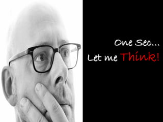 One Sec…
Let me Think!
 