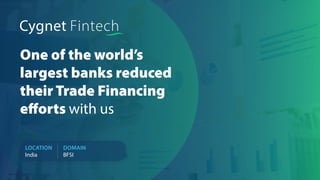 One of the world’s
largest banks reduced
their Trade Financing
efforts with us
LOCATION
India
DOMAIN
BFSI
About Client
Business Outcome
Our Solution
Challenges
 