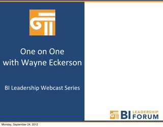 One	
  on	
  One	
  
with	
  Wayne	
  Eckerson	
  

  BI	
  Leadership	
  Webcast	
  Series	
  



    www.bileadership.com

Monday, September 24, 2012
 