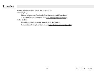 Ulf Grüner | www.ulfgruener.de | 201540
Thanks for great discussions, feedback and additions:
Jeremy Caplan,
Director of Education, Tow-Knight Center Entrepreneurial Journalism,  
CUNY Graduate School of Journalism (http://www.jeremycaplan.com),
Rachel Bartlett,
Editorial planning and training manager for @Shorthand_,  
former editor of http://Journalism.co.uk (https://twitter.com/rachelabartlett)
thanks |
 