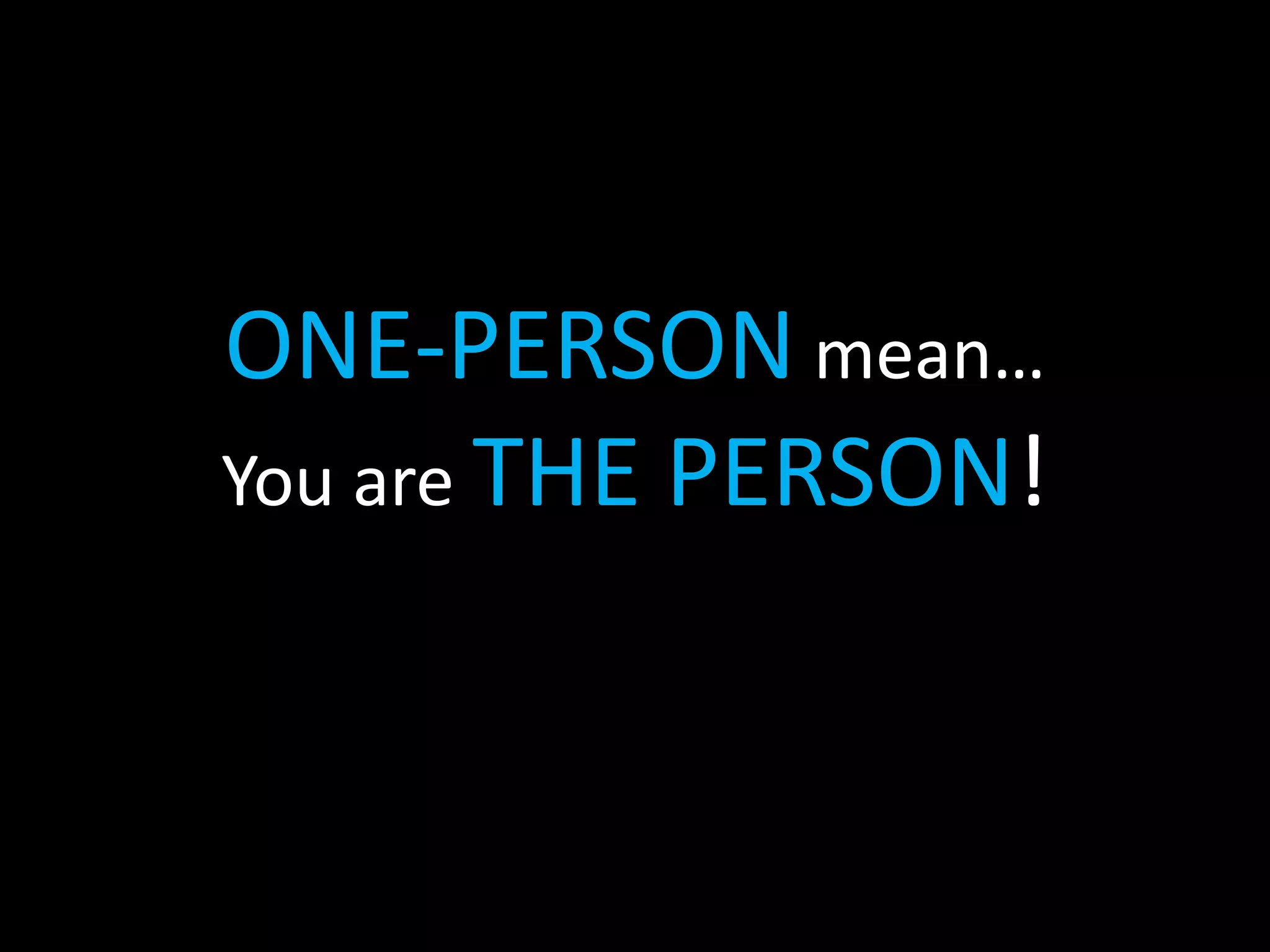 ONE-PERSON mean…
You are THE PERSON!
 