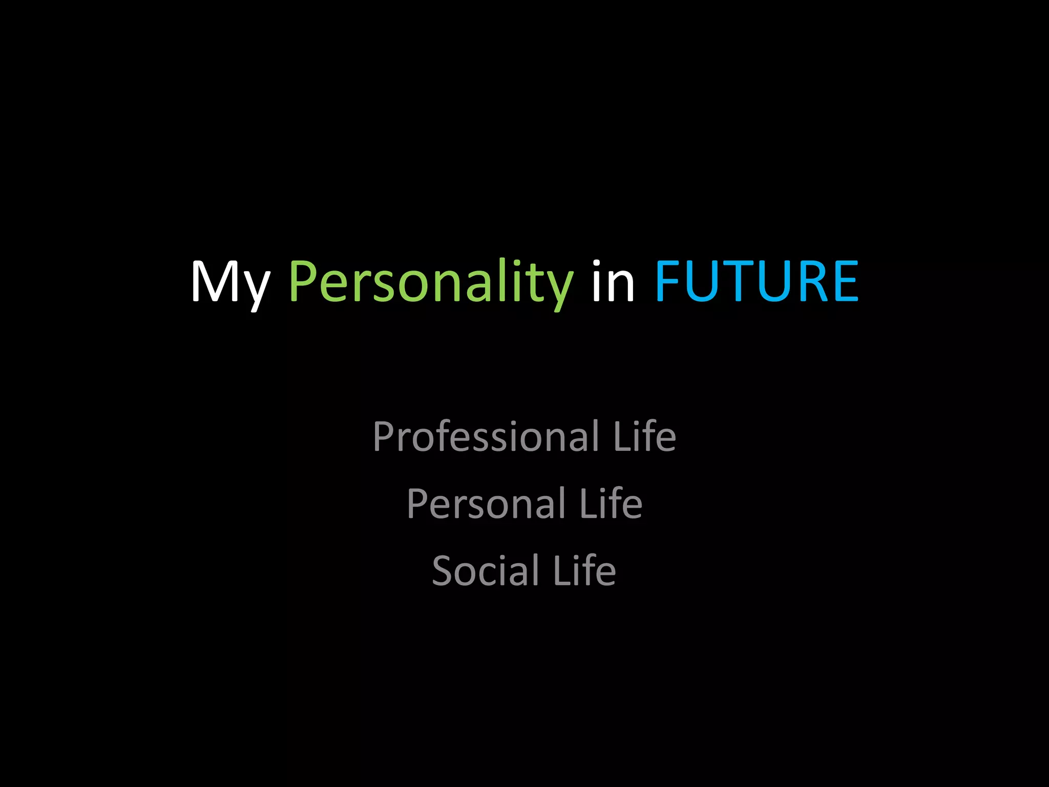 My Personality in FUTURE

      Professional Life
        Personal Life
         Social Life
 
