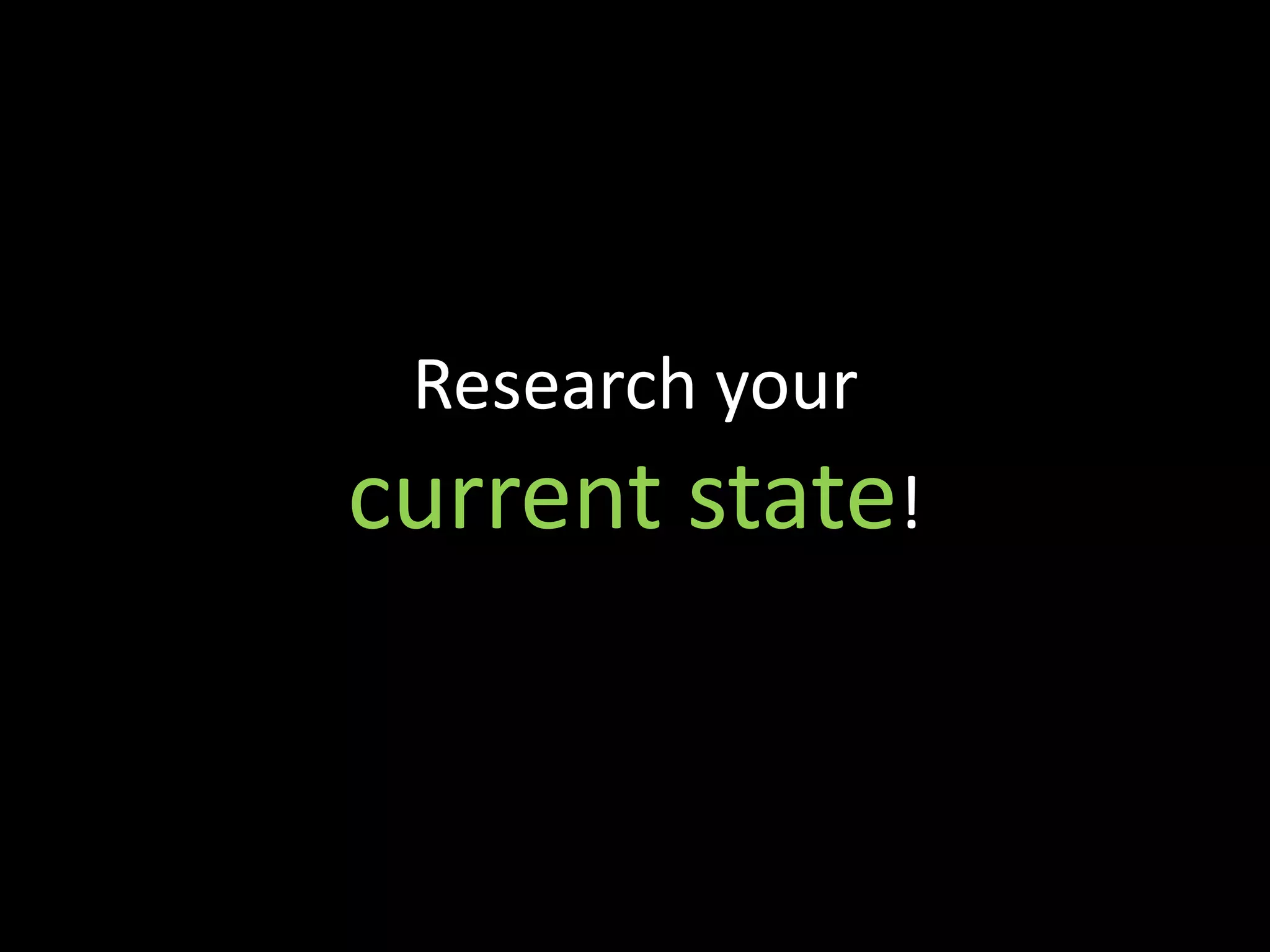 Research your
current state!
 
