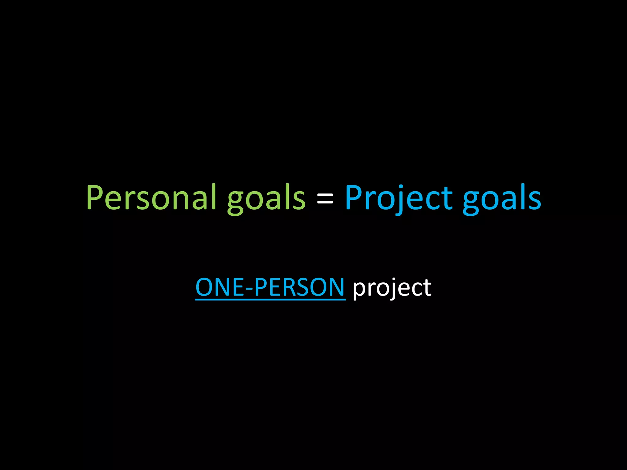 Personal goals = Project goals

       ONE-PERSON project
 