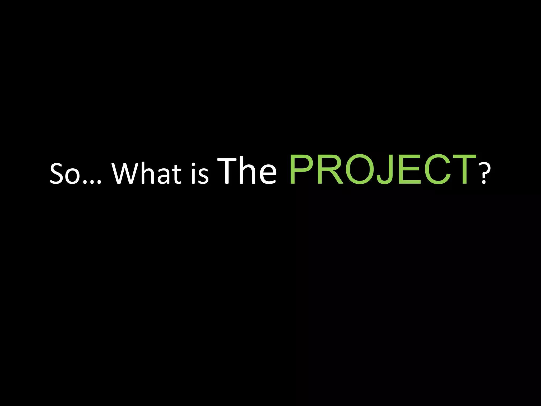 So… What is The PROJECT?
 