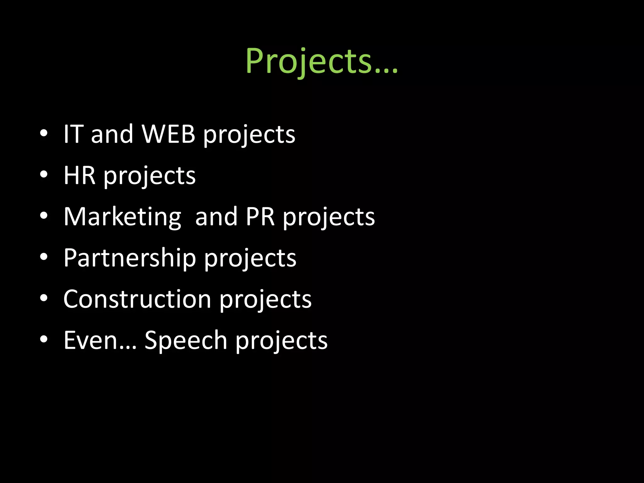 Projects…
•   IT and WEB projects
•   HR projects
•   Marketing and PR projects
•   Partnership projects
•   Construction projects
•   Even… Speech projects
 