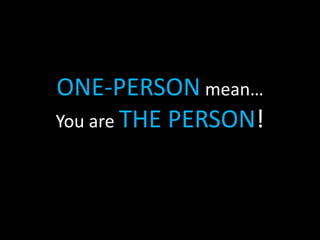 ONE-PERSON mean…
You are THE PERSON!
 
