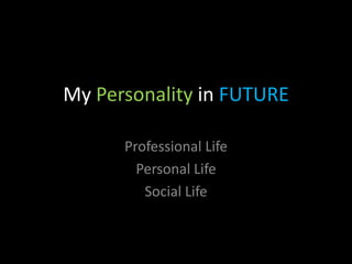 My Personality in FUTURE

      Professional Life
        Personal Life
         Social Life
 