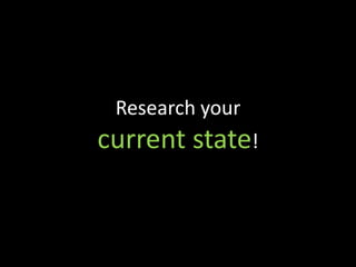 Research your
current state!
 