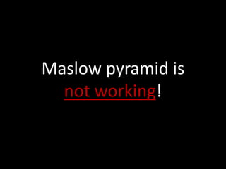 Maslow pyramid is
  not working!
 