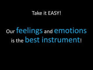Take it EASY!


Our feelings and emotions
 is the best   instrument!
 