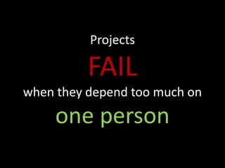 Projects

          FAIL
when they depend too much on
     one person
 